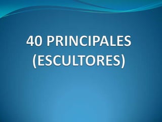 40 PRINCIPALES(ESCULTORES) 