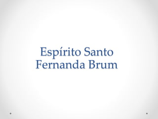 Espírito Santo
Fernanda Brum
 