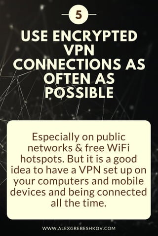 USE ENCRYPTED
VPN
CONNECTIONS AS
OFTEN AS
POSSIBLE
Especially on public
networks & free WiFi
hotspots. But it is a good
idea to have a VPN set up on
your computers and mobile
devices and being connected
all the time.
5
WWW.ALEXGREBESHKOV.COM
 