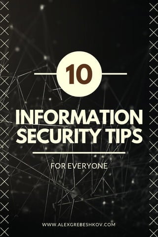 INFORMATION
SECURITY TIPS
FOR EVERYONE
10
WWW.ALEXGREBESHKOV.COM
 