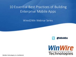 © 2010 WinWire Technologies
WinWire Technologies, Inc. Confidential
10 Essential Best Practices of Building
Enterprise Mobile Apps
@WinWire
Wired2Win Webinar Series
 