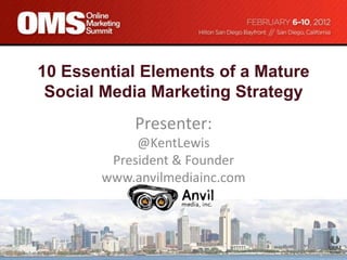10 Essential Elements of a Mature
 Social Media Marketing Strategy
           Presenter:
            @KentLewis
        President & Founder
       www.anvilmediainc.com
 