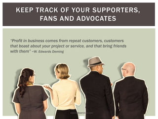 KEEP TRACK OF YOUR SUPPORTERS,
FANS AND ADVOCATES
“Profit in business comes from repeat customers, customers
that boast about your project or service, and that bring friends
with them” ~W. Edwards Deming
vasimpleservices.com
 