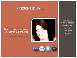 Genevieve Lachance
PRESENTED BY…
VA Simple Services
Digital &
Social Media
Marketing.
For your
business
Success!
vasimpleservices.com
 