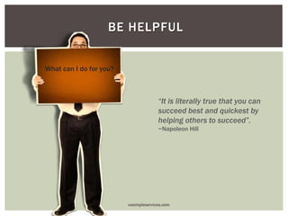BE HELPFUL
“It is literally true that you can
succeed best and quickest by
helping others to succeed”.
~Napoleon Hill
What can I do for you?
vasimpleservices.com
 