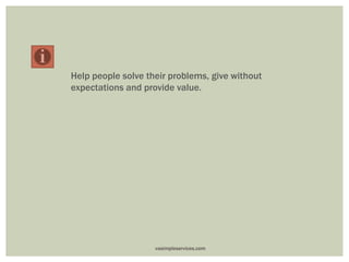Help people solve their problems, give without
expectations and provide value.
vasimpleservices.com
 