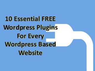10 Essential FREE
Wordpress Plugins
For Every
Wordpress Based
Website
10 Essential FREE
Wordpress Plugins
For Every
Wordpress Based
Website
 