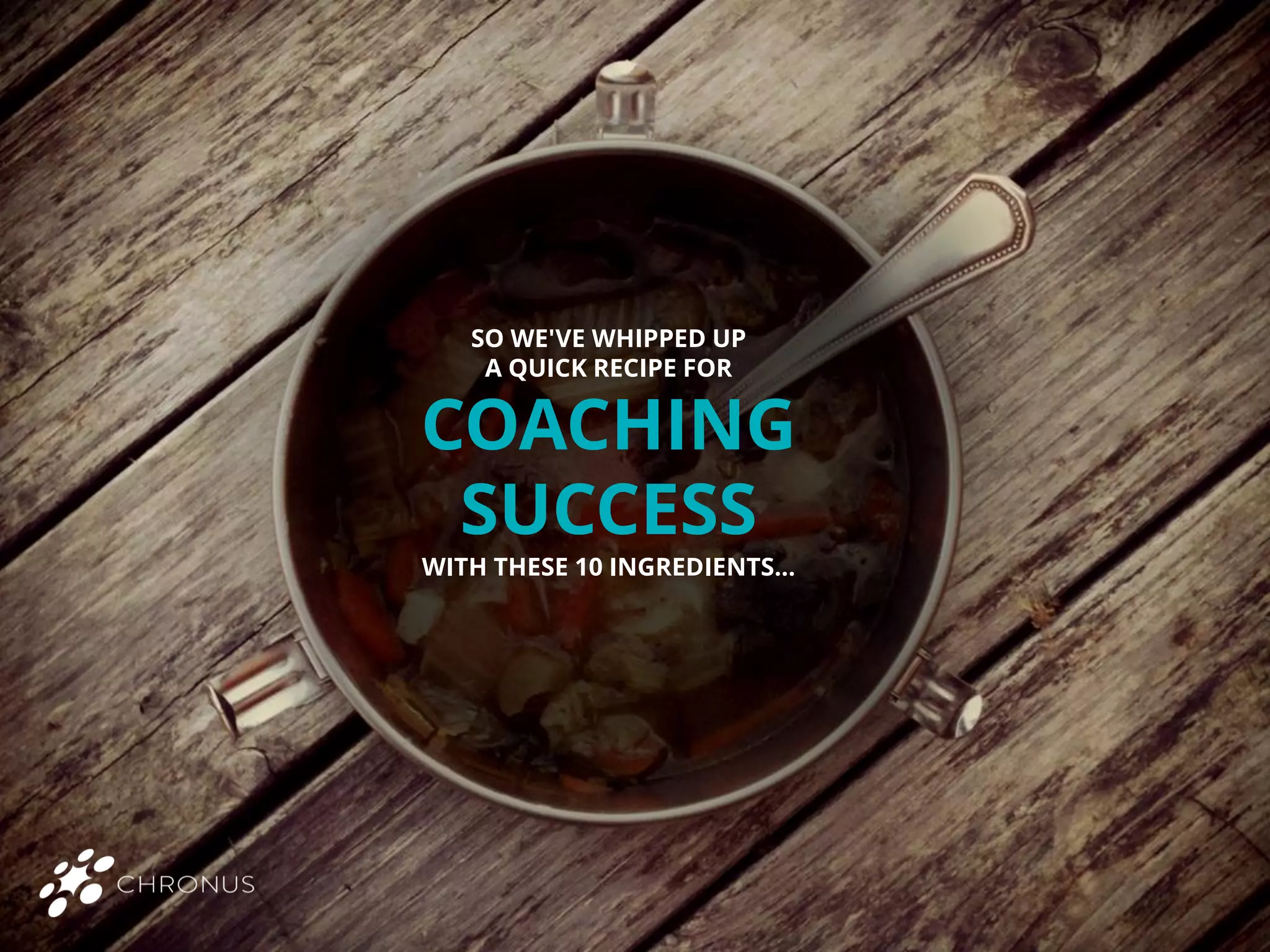 SO WE'VE WHIPPED UP
A QUICK RECIPE FOR
COACHING
SUCCESS
WITH THESE 10 INGREDIENTS...