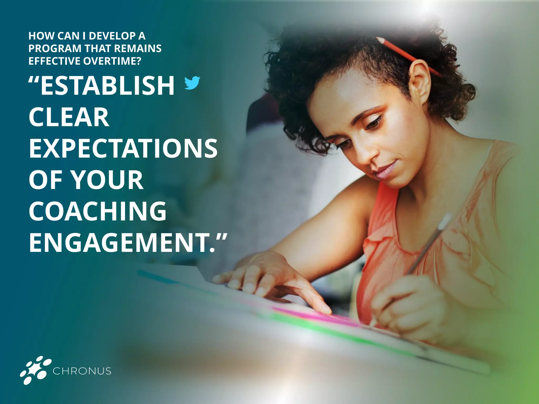 “ESTABLISH
CLEAR
EXPECTATIONS
OF YOUR
COACHING
ENGAGEMENT.”
HOW CAN I DEVELOP A
PROGRAM THAT REMAINS
EFFECTIVE OVERTIME?