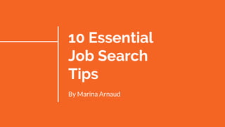 10 Essential
Job Search
Tips
By Marina Arnaud
 