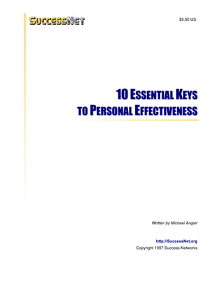$5.95 US

10 ESSENTIAL KEYS
TO PERSONAL EFFECTIVENESS

Written by Michael Angier

http://SuccessNet.org
Copyright 1997 Success Networks

 