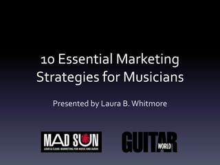 10 Essential Marketing
Strategies for Musicians
  Presented by Laura B. Whitmore
 
