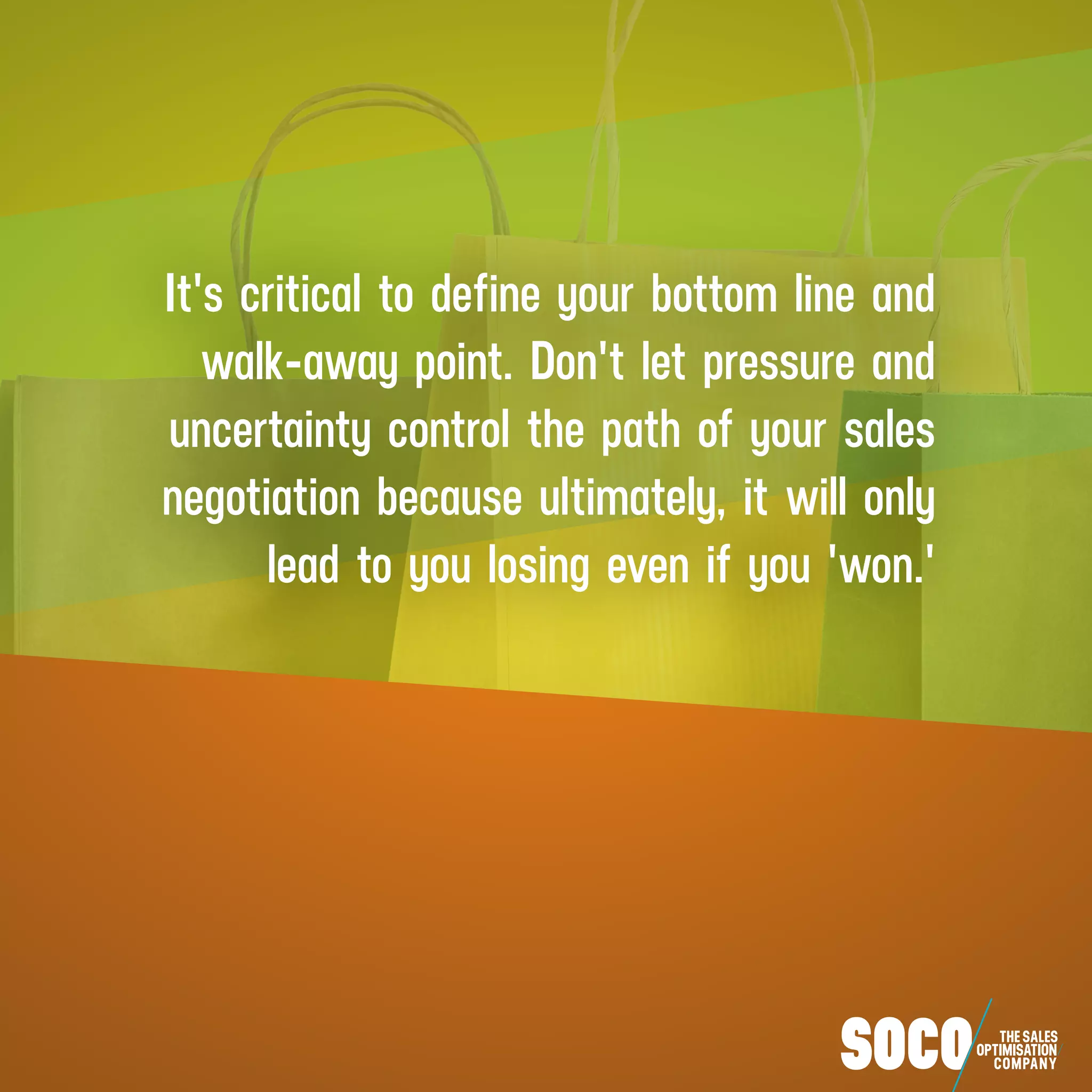 It's critical to define your bottom line and
walk-away point. Don't let pressure and
uncertainty control the path of your sales
negotiation because ultimately, it will only
lead to you losing even if you 'won.'
 