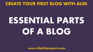 ESSENTIAL PARTS
OF A BLOG
CREATE YOUR FIRST BLOG WITH ALEK
www.AlekStanojevic.com
 