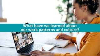 What have we learned about
our work patterns and culture?
 