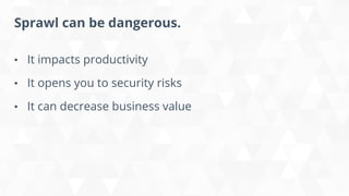 Sprawl can be dangerous.
• It impacts productivity
• It opens you to security risks
• It can decrease business value
 