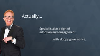 Actually…
Sprawl is also a sign of
adoption and engagement
…with sloppy governance.
 