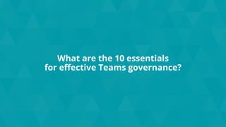 What are the 10 essentials
for effective Teams governance?
 
