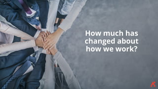 How much has
changed about
how we work?
 