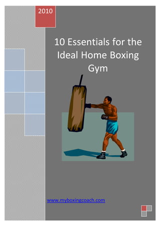 www.myboxingcoach.com
10 Essentials for the
Ideal Home Boxing
Gym
2010
www.myboxingcoach.com
 