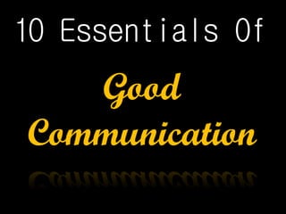 10 Essentials Of
Good
Communication
 