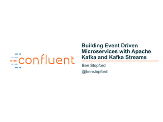 1
Building Event Driven
Microservices with Apache
Kafka and Kafka Streams
Ben Stopford
@benstopford
 