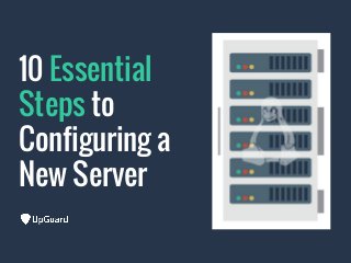 10 Essential
Steps to
Configuring a
New Server
 