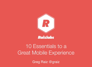 10 Essentials to a
Great Mobile Experience
Greg Raiz @graiz
 