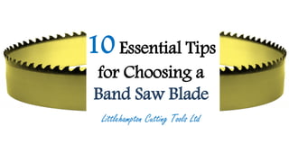 10 Essential Tips
for Choosing a
Band Saw Blade
Littlehampton Cutting Tools Ltd
 
