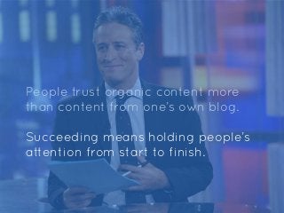 People trust organic content more
than content from one’s own blog.
Succeeding means holding people’s
attention from start...