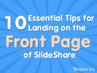 Front Page
of SlideShare
Essential Tips for
Landing on the
!
10!
 