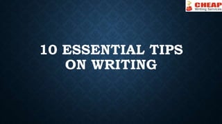 10 ESSENTIAL TIPS
ON WRITING
 