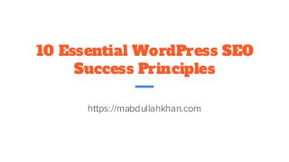 10 Essential WordPress SEO
Success Principles
https://mabdullahkhan.com
 
