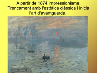 A partir de 1874 impressionisme.
Trencament amb l'estètica clàssica i inicia
l'art d'avantguarda.
 