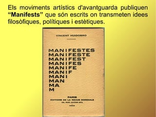 Els moviments artístics d'avantguarda publiquen
“Manifests” que són escrits on transmeten idees
filosòfiques, polítiques i estètiques.
 
