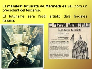 .
El manifest futurista de Marinetti es veu com un
precedent del feixisme.
El futurisme serà l'estil artístic dels feixistes
italians.
 