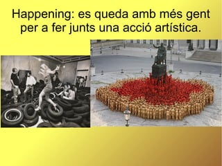 Happening: es queda amb més gent
per a fer junts una acció artística.
 