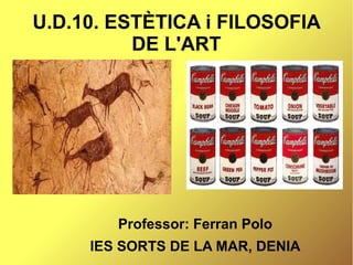 U.D.10. ESTÈTICA i FILOSOFIA
DE L'ART
Professor: Ferran Polo
IES SORTS DE LA MAR, DENIA
 