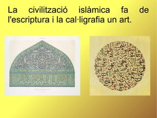 La civilització islàmica fa de
l'escriptura i la cal·ligrafia un art.
 