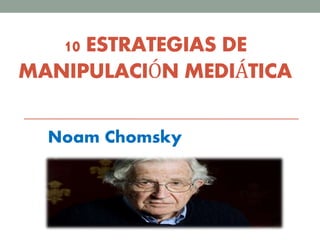 10 ESTRATEGIAS DE
MANIPULACIÓN MEDIÁTICA
Noam Chomsky
 