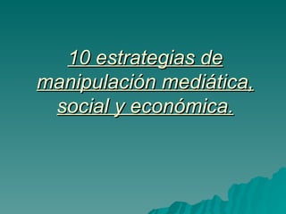 10 estrategias de manipulación mediática, social y económica. 