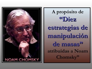 A propósito de  “Diez estrategias de manipulación de masas”   atribuidas a Noam Chomsky” 