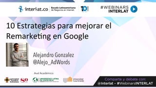 10	Estrategias	para	mejorar	el		
Remarke3ng	en	Google	
Alejandro Gonzalez
@Alejo_AdWords
Aval Académico:
 