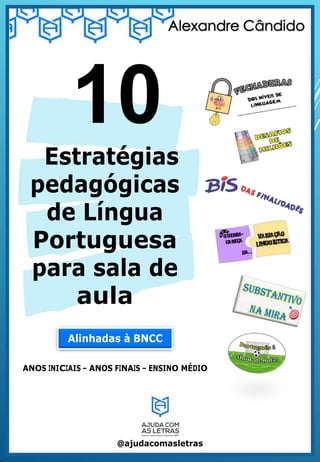 10
Estratégias
pedagógicas
de Língua
Portuguesa
para sala de
aula
Alinhadas à BNCC
ANOS INICIAIS – ANOS FINAIS – ENSINO MÉDIO
@ajudacomasletras
 