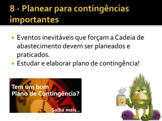  Eventos inevitáveis que forçam a Cadeia de
abastecimento devem ser planeados e
praticados.
 Estudar e elaborar plano de contingência!
 