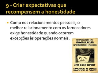  Como nos relacionamentos pessoais, o
melhor relacionamento com os fornecedores
exige honestidade quando ocorrem
excepções às operações normais.
 