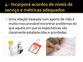  Uma relação baseada num aperto de mão é
muito mais provável encontrar problemas do
que aquela em que as expectativas são
claramente estabelecidas e acordadas.
 