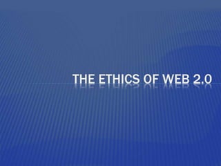 THE ETHICS OF WEB 2.0
 