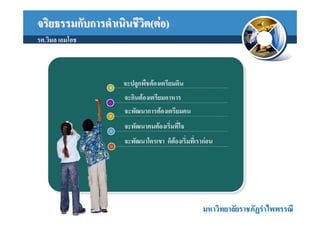 จริยธรรมกับการดําเนินชีวต(ตอ)
                        ิ
รศ.วิมล เอมโอช



                   จะปลูกพืชตองเตรียมดิน
                   จะกินตองเตรียมอาหาร
                   จะพัฒนาการตองเตรียมคน
                   จะพัฒนาคนตองเริมที่ใจ
                                   ่
                   จะพัฒนาใครเขา ก็ตองเริ่มที่เรากอน




                                                  มหาวิทยาลัยราชภัฏรําไพพรรณี
 