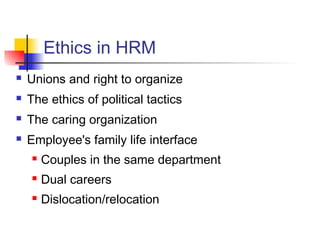 Ethics in HRM
 Unions and right to organize
 The ethics of political tactics
 The caring organization
 Employee's family life interface
 Couples in the same department
 Dual careers
 Dislocation/relocation
 